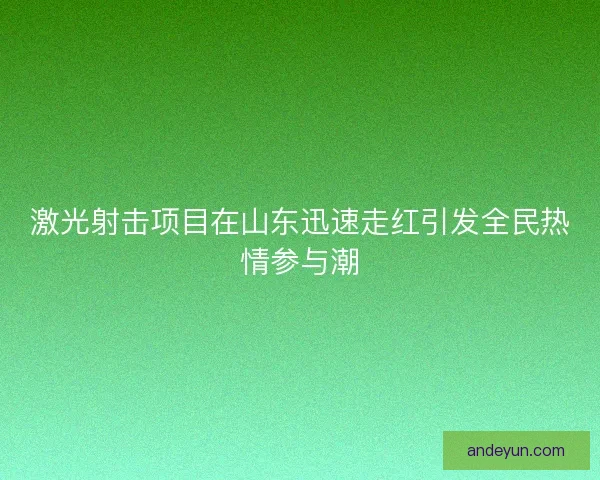 激光射击项目在山东迅速走红引发全民热情参与潮