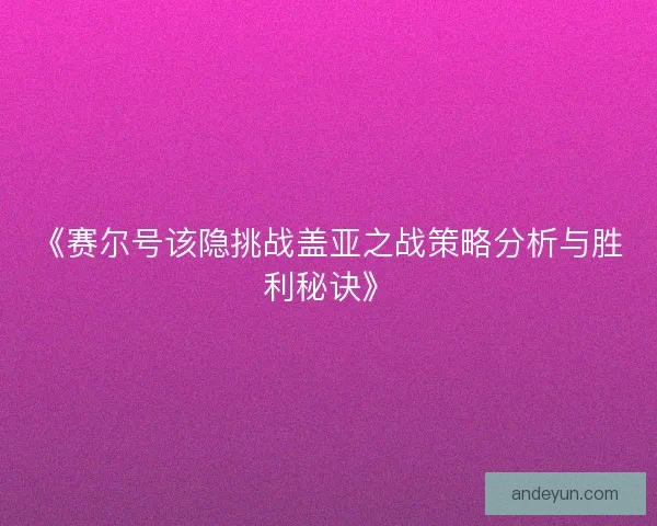 《赛尔号该隐挑战盖亚之战策略分析与胜利秘诀》