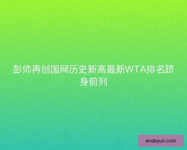 彭帅再创国网历史新高最新WTA排名跻身前列