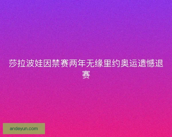莎拉波娃因禁赛两年无缘里约奥运遗憾退赛