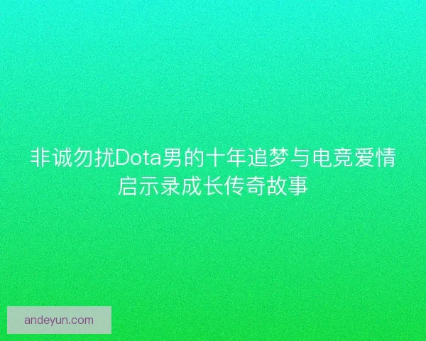 非诚勿扰Dota男的十年追梦与电竞爱情启示录成长传奇故事