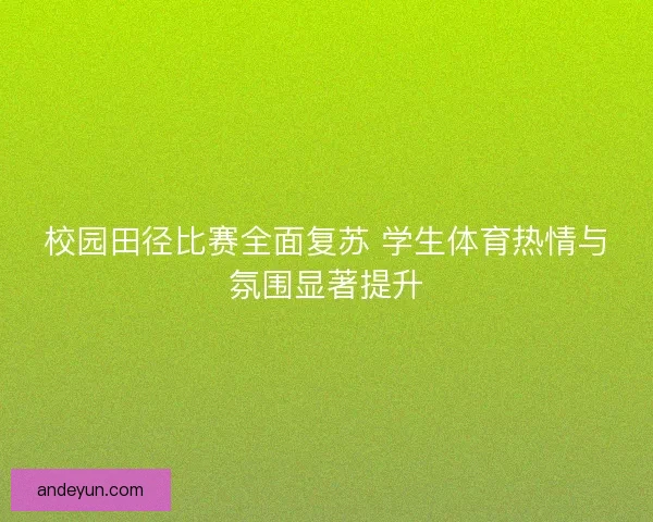 校园田径比赛全面复苏 学生体育热情与氛围显著提升